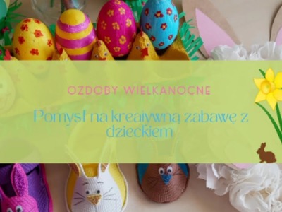 Ozdoby Wielkanocne - pomysł na kreatywną zabawę z dzieckiem